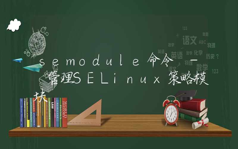 semodule命令 – 管理SELinux策略模块